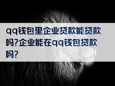 qq钱包里企业贷款能贷款吗？企业能在qq钱包贷款吗？