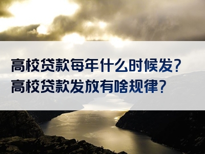 高校贷款每年什么时候发？高校贷款发放有啥规律？