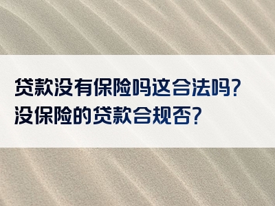 贷款没有保险吗这合法吗？没保险的贷款合规否？