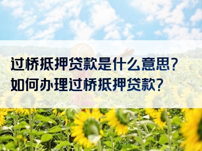 过桥抵押贷款是什么意思？如何办理过桥抵押贷款？