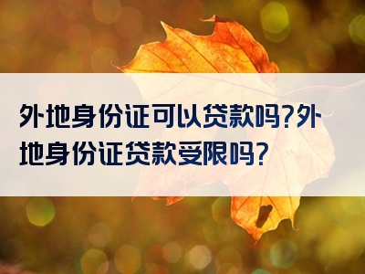 外地身份证可以贷款吗？外地身份证贷款受限吗？