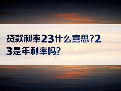 贷款利率23什么意思？23是年利率吗？