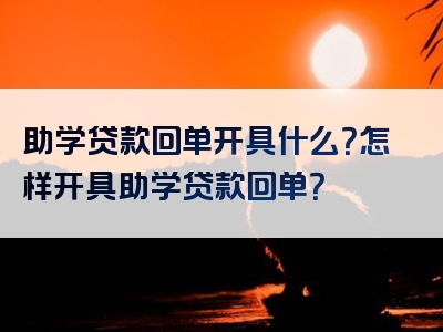 助学贷款回单开具什么？怎样开具助学贷款回单？