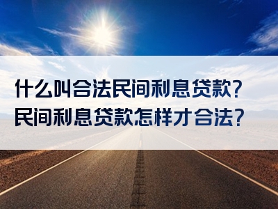 什么叫合法民间利息贷款？民间利息贷款怎样才合法？