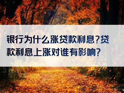 银行为什么涨贷款利息？贷款利息上涨对谁有影响？