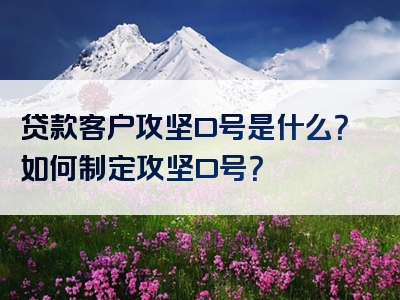 贷款客户攻坚口号是什么？如何制定攻坚口号？