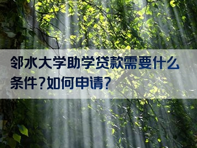 邻水大学助学贷款需要什么条件？如何申请？