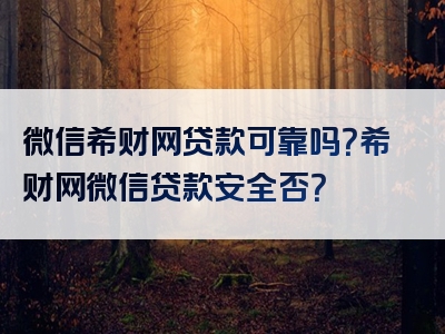 微信希财网贷款可靠吗？希财网微信贷款安全否？