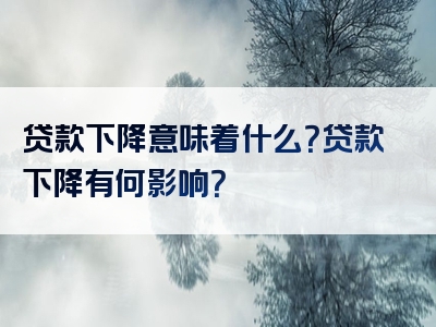 贷款下降意味着什么？贷款下降有何影响？