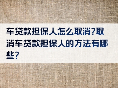 车贷款担保人怎么取消？取消车贷款担保人的方法有哪些？