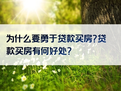 为什么要勇于贷款买房？贷款买房有何好处？