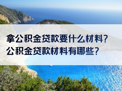 拿公积金贷款要什么材料？公积金贷款材料有哪些？