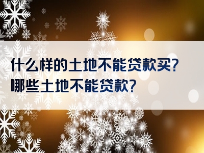 什么样的土地不能贷款买？哪些土地不能贷款？