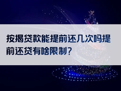 按揭贷款能提前还几次吗提前还贷有啥限制？