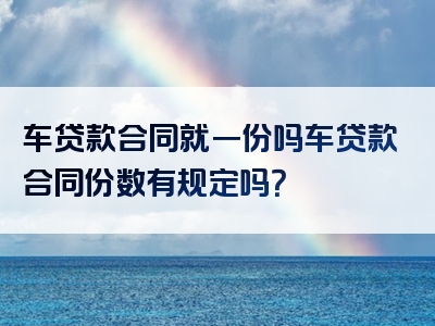 车贷款合同就一份吗车贷款合同份数有规定吗？