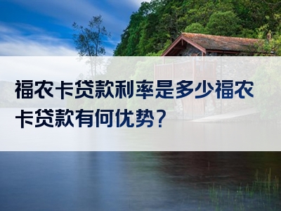 福农卡贷款利率是多少福农卡贷款有何优势？