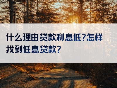 什么理由贷款利息低？怎样找到低息贷款？