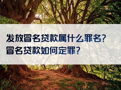 发放冒名贷款属什么罪名？冒名贷款如何定罪？