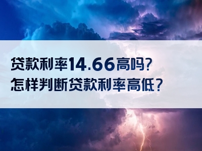 贷款利率14.66高吗？怎样判断贷款利率高低？