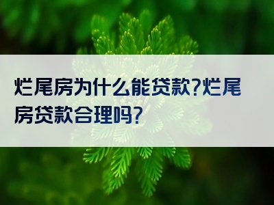 烂尾房为什么能贷款？烂尾房贷款合理吗？