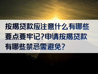 按揭贷款应注意什么有哪些要点要牢记？申请按揭贷款有哪些禁忌需避免？