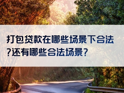 打包贷款在哪些场景下合法？还有哪些合法场景？