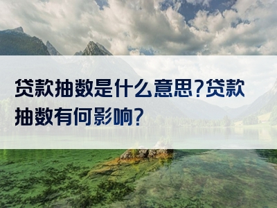 贷款抽数是什么意思？贷款抽数有何影响？