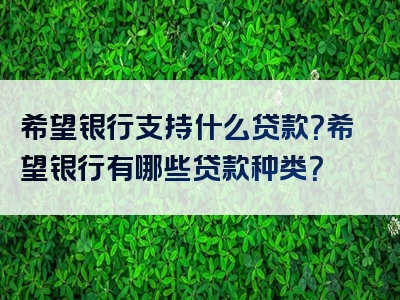 希望银行支持什么贷款？希望银行有哪些贷款种类？