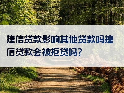 捷信贷款影响其他贷款吗捷信贷款会被拒贷吗？