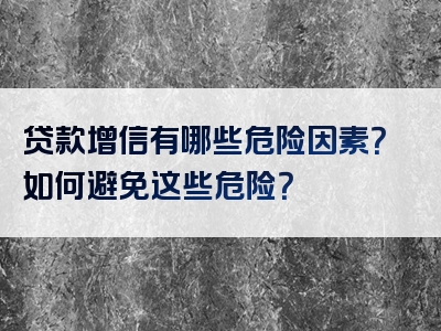 贷款增信有哪些危险因素？如何避免这些危险？