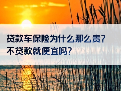 贷款车保险为什么那么贵？不贷款就便宜吗？