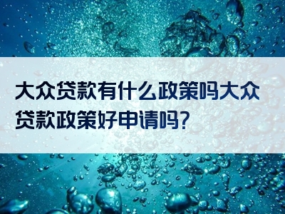 大众贷款有什么政策吗大众贷款政策好申请吗？