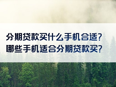 分期贷款买什么手机合适？哪些手机适合分期贷款买？