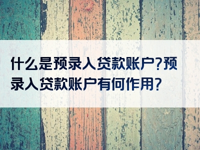 什么是预录入贷款账户？预录入贷款账户有何作用？