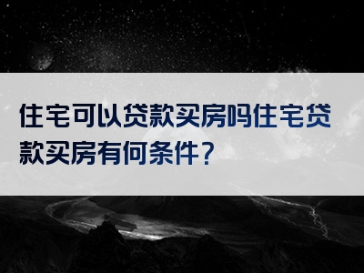 住宅可以贷款买房吗住宅贷款买房有何条件？