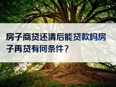 房子商贷还清后能贷款吗房子再贷有何条件？