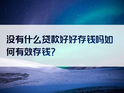 没有什么贷款好好存钱吗如何有效存钱？