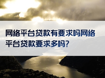 网络平台贷款有要求吗网络平台贷款要求多吗？