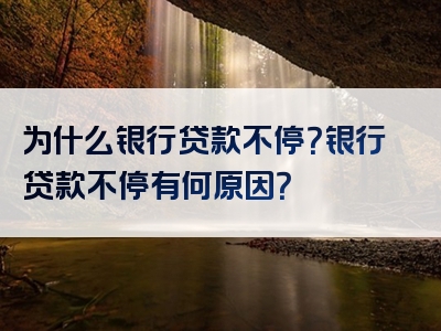 为什么银行贷款不停？银行贷款不停有何原因？