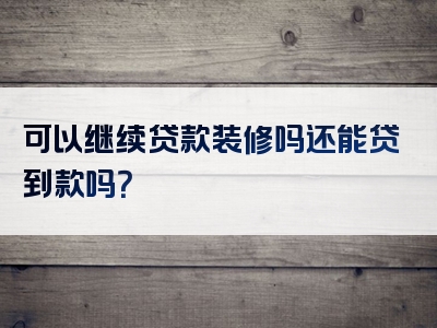 可以继续贷款装修吗还能贷到款吗？