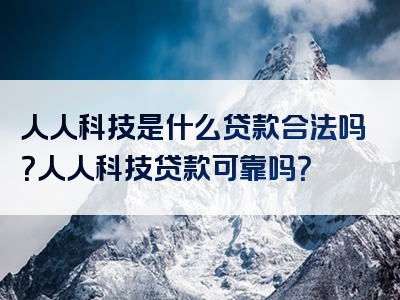 人人科技是什么贷款合法吗？人人科技贷款可靠吗？