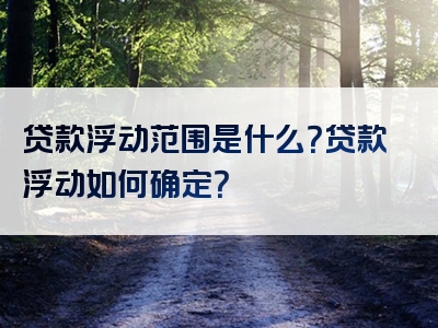 贷款浮动范围是什么？贷款浮动如何确定？