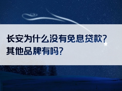 长安为什么没有免息贷款？其他品牌有吗？