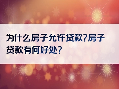 为什么房子允许贷款？房子贷款有何好处？