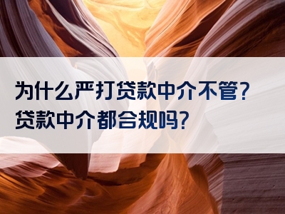 为什么严打贷款中介不管？贷款中介都合规吗？