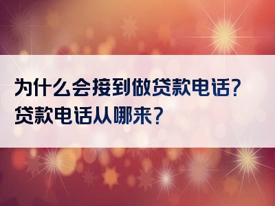 为什么会接到做贷款电话？贷款电话从哪来？