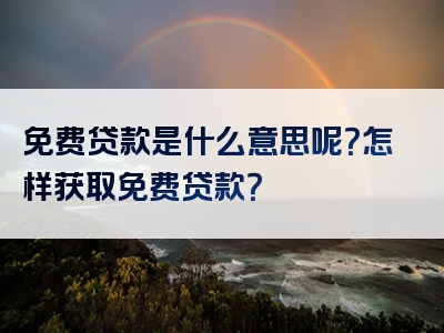 免费贷款是什么意思呢？怎样获取免费贷款？