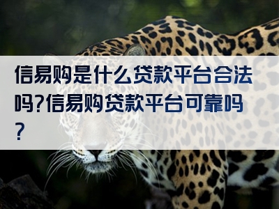 信易购是什么贷款平台合法吗？信易购贷款平台可靠吗？