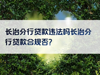 长治分行贷款违法吗长治分行贷款合规否？