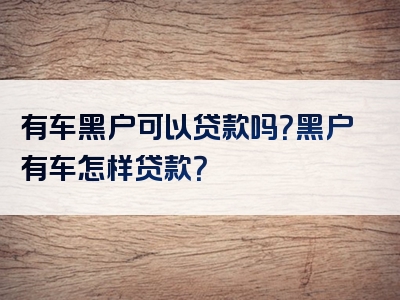 有车黑户可以贷款吗？黑户有车怎样贷款？